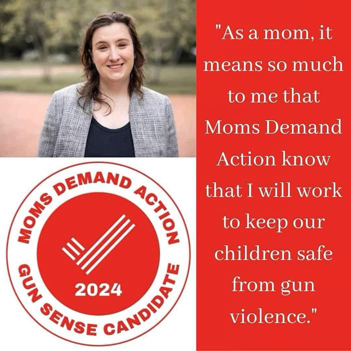 Moms Demand Action 2024 Gun Sense Candidate

"As a mom, it means so much to me that Moms Demand Action know that I will work to keep our children safe from gun violence."
